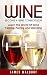 Wine: Become A Wine Connoisseur – Learn The World Of Wine Tasting, Pairing and Selecting (Wine Mastery, Wine Expert)