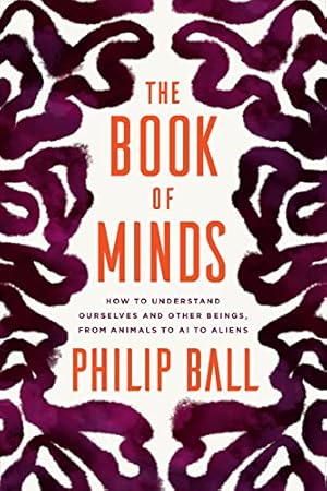 The Book of Minds: How to Understand Ourselves and Other Beings, from Animals to AI to Aliens