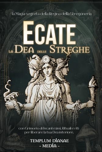 Ecate la Dea delle Streghe: la Magia segreta della Regina della Stregoneria, con Grimorio di Incantesimi, Rituali e riti per liberare la tua Dea interiore.