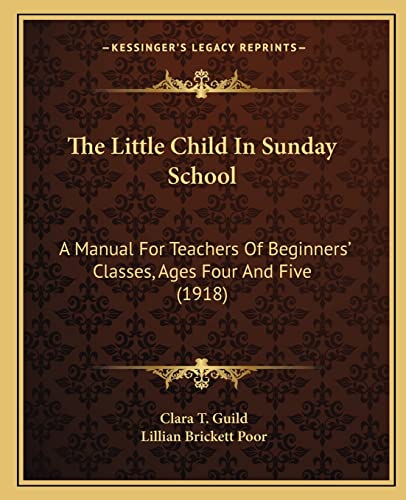 The Little Child In Sunday School: A Manual For Teachers Of Beginners' Classes, Ages Four And Five (1918)