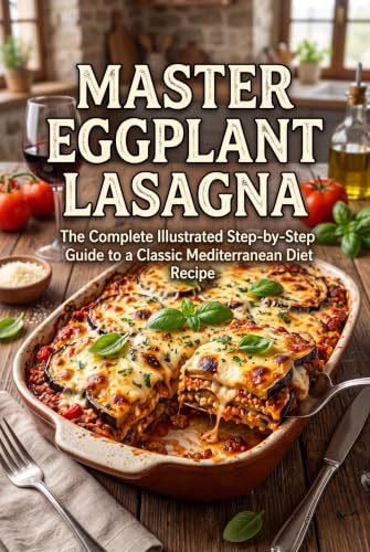 Master Eggplant Lasagna: The Complete Illustrated Step-by-Step Guide to a