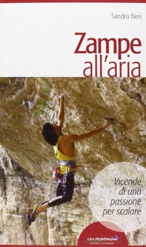 Zampe All'aria. Vicende Di Una Passione Per Scalare