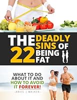The 22 Deadly Sins of Being Fat: What To Do About It And How to Avoid it FOREVER!!! 1514201542 Book Cover