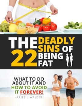 The 22 Deadly Sins of Being Fat: What To Do About It And How to Avoid it FOREVER!!!