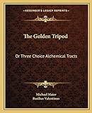 The Golden Tripod: Or Three Choice Alchemical Tracts