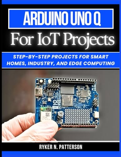 Arduino Uno Q for IoT Projects: Step-by-Step Projects for Smart Homes, Industry, and Edge Computing