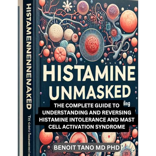 HISTAMINE UNMASKED: THE COMPLETE GUIDE TO UNDERSTANDING AND REVERSING HISTAMINE INTOLERANCE AND MAST...
