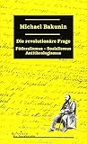 bakunin anarchismus  Die revolutionäre Frage: Föderalismus, Sozialismus, Antitheologismus (Klassiker der Sozialrevolte)