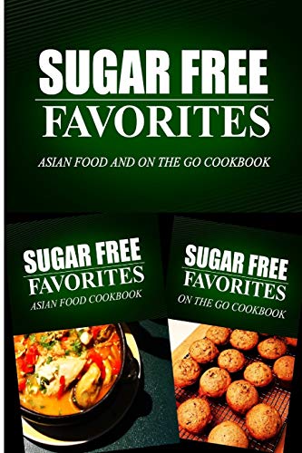 Sugar Free Favorites - Asian Food and On The Go Cookbook: Sugar Free recipes cookbook for your everyday Sugar Free cooking (Sugar Free Favorites Combo Pack)