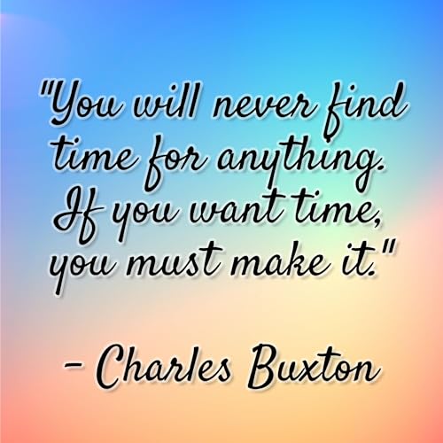 Charles Buxton - "You will never find time for anything. If you want time, you must make it."