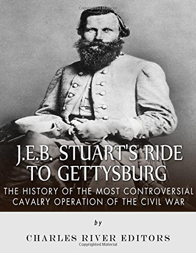 J.E.B. Stuart's Ride to Gettysburg: The History of the Most Controversial Cavalry Oper