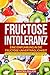 Produktbild Fructose Intoleranz: Eine Einführung in die Fructose Unverträglichkeit. Inklusive Ernährungsguide und Rezepten.