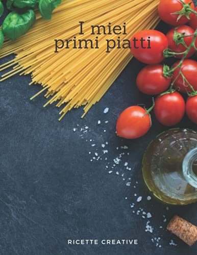 I miei primi piatti: Il ricettario perfetto per scrivere le 100 ricette dei primi piatti che ami di più