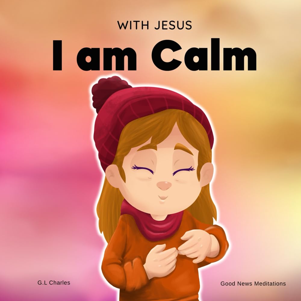 With Jesus I am Calm: A Christian children's book to teach kids about the peace of God; for anger management, emotional regulation, social emotional learning, ages 3-5, 6-8, 8-10 (With Jesus Series) [Paperback] Charles, G.L and Meditations, Good News