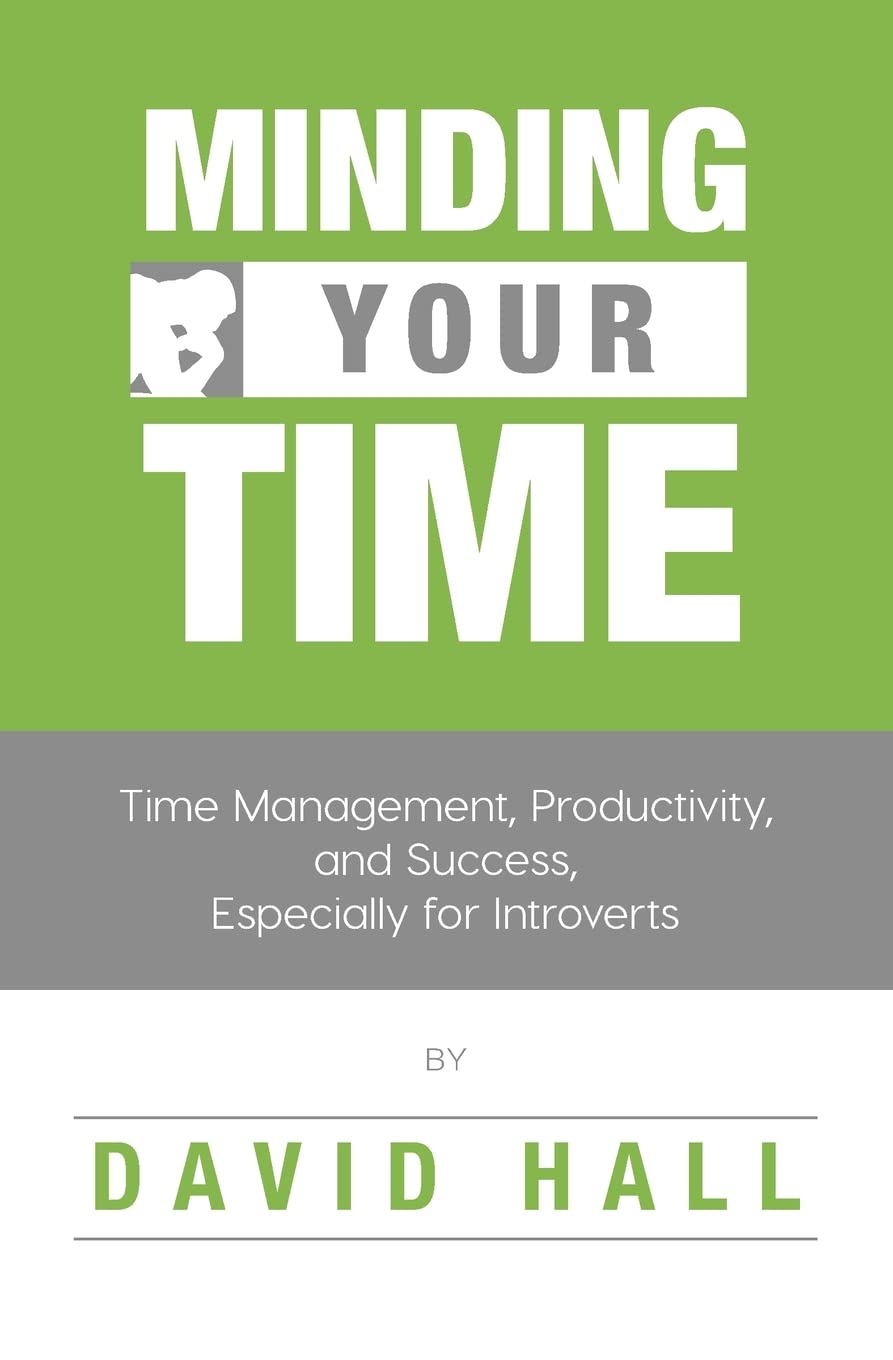 Minding Your Time: Time Management, Productivity, and Success, Especially for Introverts: 1 (Introvert Success)