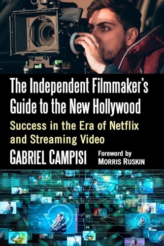 The Independent Filmmaker's Guide to the New Hollywood: Success in the Era of Netflix and Streaming Video