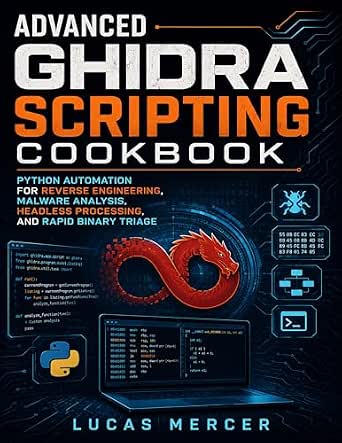Advanced Ghidra Scripting Cookbook: Python Automation for Reverse Engineering, Malware Analysis, Headless Processing, and Rapid Binary Triage