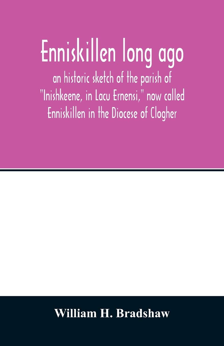 Enniskillen long ago: an historic sketch of the parish of Inishkeene, in Lacu Ernensi, now called Enniskillen in the Diocese of Clogher