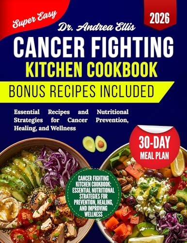Cancer Fighting Kitchen Cookbook : Essential Recipes and Nutritional Strategies for Cancer Prevention, Healing, and Wellness