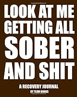 Look at Me Getting All Sober and Shit: Sobriety Gifts For Women & Men in Alcoholics Anonymous, Alcoholism, Drug Addiction Recovery, Narcotics Rehab, Living Sober. Daily Reflections. 1687196745 Book Cover