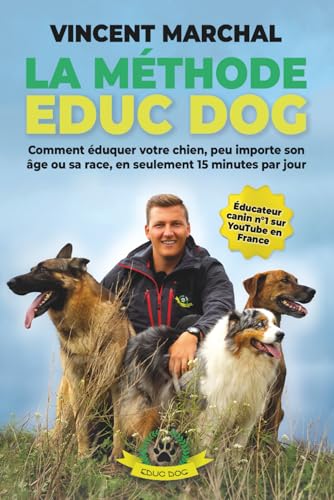 La Méthode EDUC DOG: Comment éduquer votre chien, peu importe son âge ou sa race, en seulement...