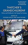 Thatcher's Grandchildren?: Politics and Childhood in the Twenty-First Century (Palgrave Studies in the History of Childhood)