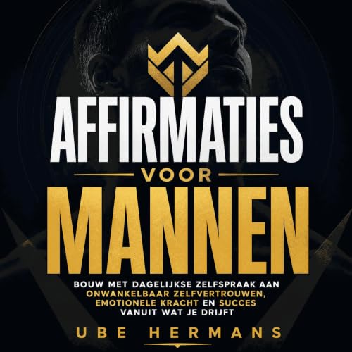 『Affirmaties voor mannen: Bouw met dagelijkse zelfspraak aan onwankelbaar zelfvertrouwen, emotionele kracht en succes vanuit 