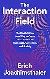 The Interaction Field: The Revolutionary New Way to Create Shared Value for Businesses, Customers, and Society