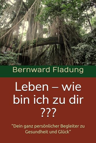 Leben – wie bin ich zu dir ???: 'Dein ganz persönlicher Begleiter zu Gesundheit und Glück'