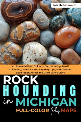 Rockhounding in Michigan [FULL-COLOR]: An Essential Field Guide to Gem Hunting, Fossil Collecting, Mineral Sites, Lapidary Tips, and Outdoor Exploration Across the Great Lakes State