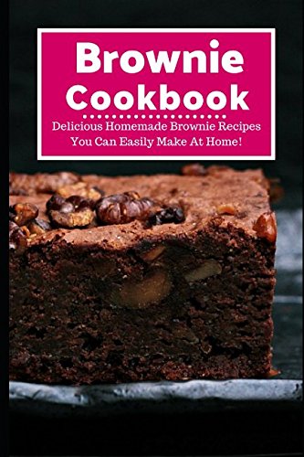 Brownie Cookbook: Delicious Homemade Brownie Recipes You Can Easily Make