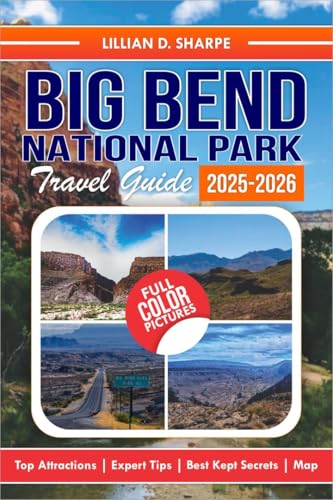 Big Bend National Park Travel Guide 2025-2026: Your Ultimate Companion for Adventure, Featuring Detailed Maps and Top Attractions. (Better Explore like a Local Series Guide Book 4)