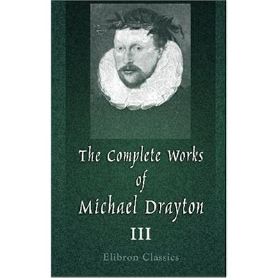 The Complete Works of Michael Drayton, Now First Collected