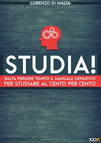 Studia: Basta perdere tempo! Il manuale definitivo per studiare al cento per cento
