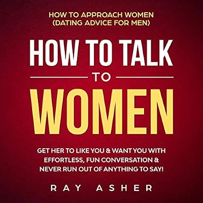 How to Talk to Women: Get Her to Like You & Want You With Effortless, Fun Conversation & Never Run Out of Anything to Say!: How to Approach Women