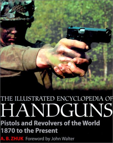 The Illustrated Encyclopedia of Handguns: Pistols and Revolvers of the World 1870 to the Present
