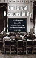 Our Great Responsibility: A Selection of Bill W.’s General Service Conference Talks, 1951–1970 1644270528 Book Cover