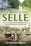 The Battle of the Selle: Fourth Army Operations on the Western Front in the Hundred Days, ...