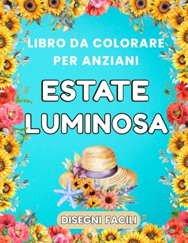 Estate Luminosa – Libro da Colorare per Anziani: 50 disegni facili: mare e spiagge, paesaggi estivi, fiori, animali e scene di vacanza. Antistress per adulti e senior.