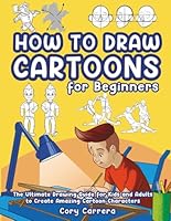 How to Draw Cartoons for Beginners: The Ultimate Drawing Guide for Kids and Adults to Create Amazing Cartoon Characters 1959885111 Book Cover