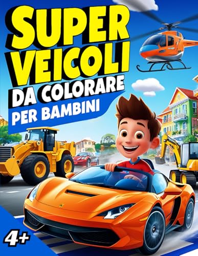 Super Veicoli da colorare per Bambini: Macchine, Moto, Aerei, Navi, Ruspe e tanti altri fantastici mezzi. Dai 4 ann