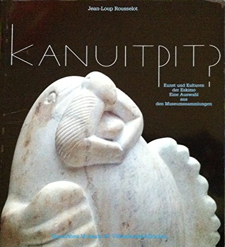 Kanuitpit? Kunst und Kulturen der Eskimo: Eine Auswahl aus den Museumssammlungen