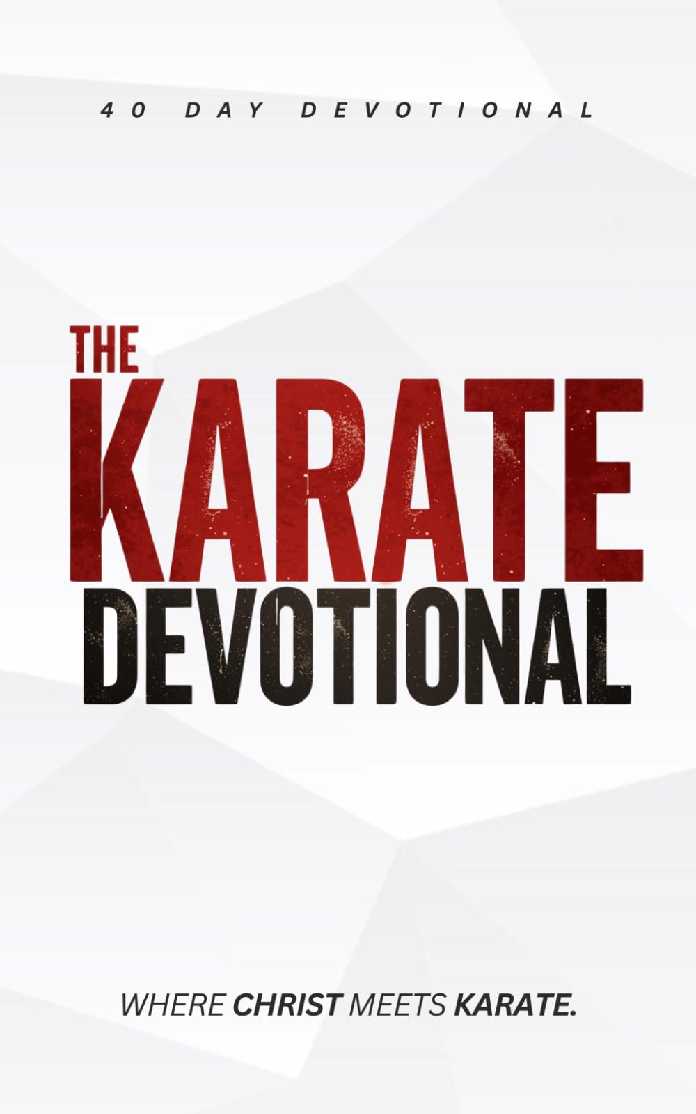 The Karate Devotional: 40 Powerful Christian Devotions for Martial Artists, Karate Students, and Christian Mixed Martial Arts for Strength, Discipline, and Faith