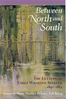 Between North and South: The Letters of Emily Wharton Sinkler, 1842-1865