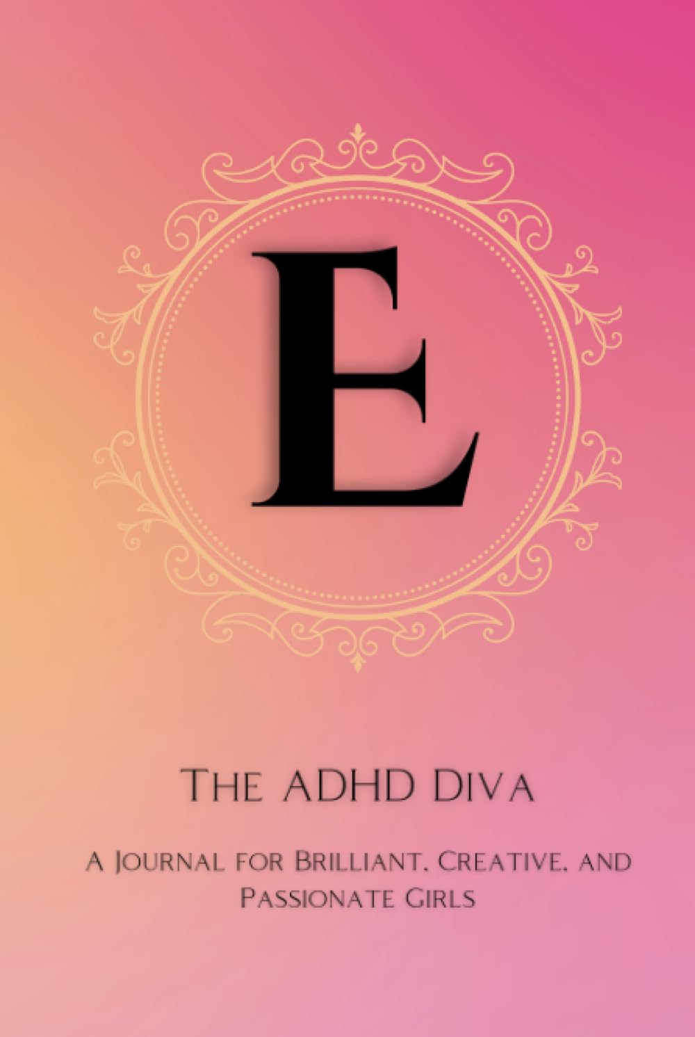 The ADHD Diva - Monogram Letter "E": A Journal for Brilliant, Creative, and Passionate Girls