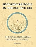 Metamorphosis in Nature and Art: The Dynamics of Form in Plants, Animals and Human Beings (Art and Science)