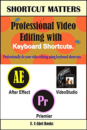 Professional Video Editing with Keyboard Shortcuts (Shortcut Matters Book 33)