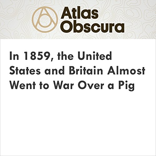 In 1859, the United States and Britain Almost Went to War Over a Pig Audiobook by Sarah Laskow