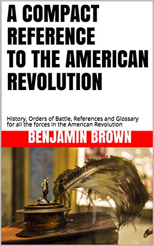 A COMPACT REFERENCE TO THE AMERICAN REVOLUTION: History, Orders of Battle, References and Glossary for all the forces in the American Revolution image 2