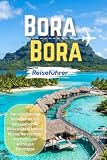 Bora Bora Reiseführer 2026: Der vollständige Reiseplaner mit Resorts, Stränden, lokaler Küche, versteckten Schätzen und praktischen Reisetipps